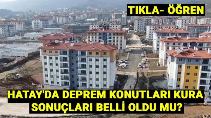 Hatay'da deprem konutları kura sonuçları belli oldu mu? Saat kaçta?